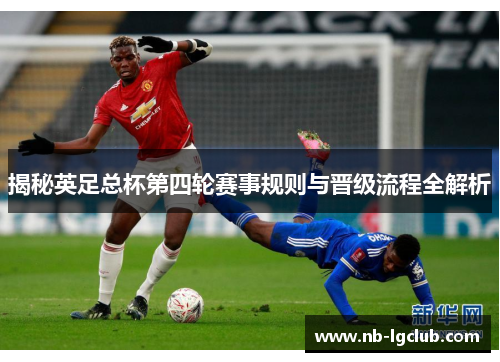 揭秘英足总杯第四轮赛事规则与晋级流程全解析 揭秘英足总杯第四轮赛事规则与晋级流程全解析