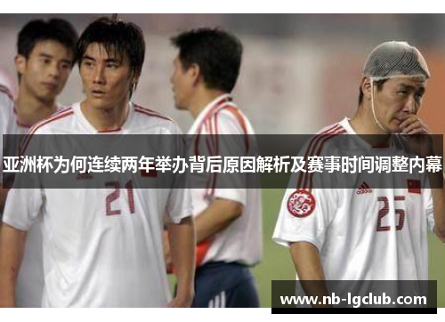 亚洲杯为何连续两年举办背后原因解析及赛事时间调整内幕 亚洲杯为何连续两年举办背后原因解析及赛事时间调整内幕