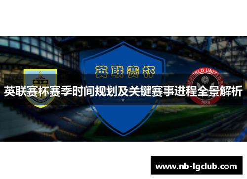 英联赛杯赛季时间规划及关键赛事进程全景解析 英联赛杯赛季时间规划及关键赛事进程全景解析