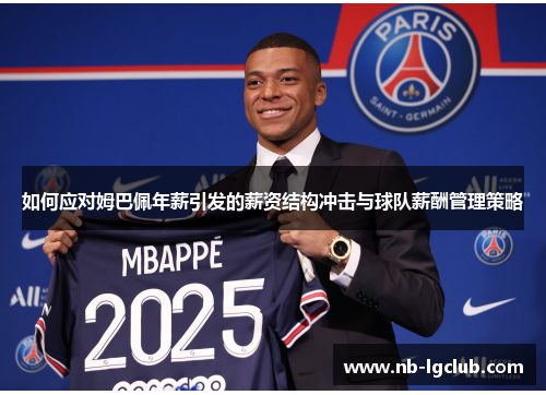 如何应对姆巴佩年薪引发的薪资结构冲击与球队薪酬管理策略 如何应对姆巴佩年薪引发的薪资结构冲击与球队薪酬管理策略