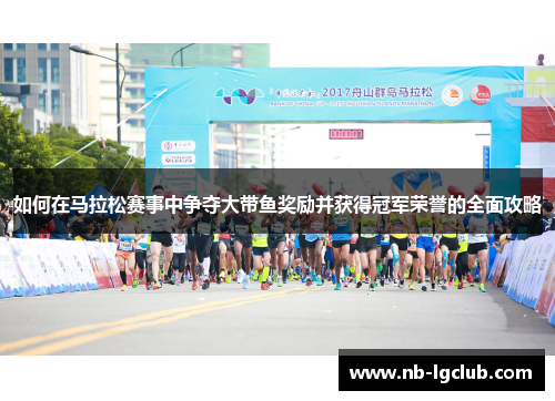 如何在马拉松赛事中争夺大带鱼奖励并获得冠军荣誉的全面攻略