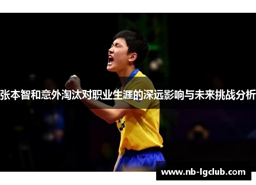 张本智和意外淘汰对职业生涯的深远影响与未来挑战分析