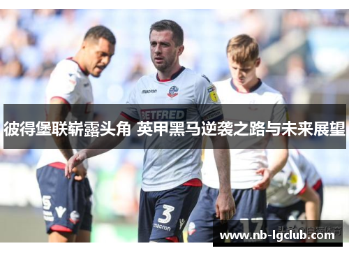 彼得堡联崭露头角 英甲黑马逆袭之路与未来展望