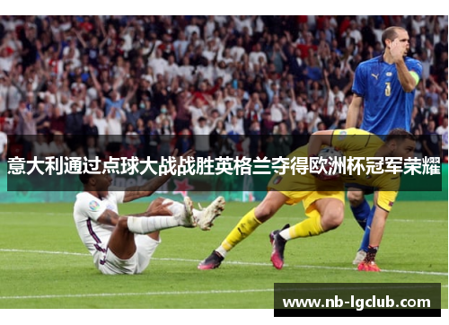 意大利通过点球大战战胜英格兰夺得欧洲杯冠军荣耀