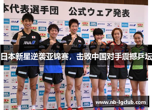 日本新星逆袭亚锦赛,击败中国对手震撼乒坛 日本新星逆袭亚锦赛,击败中国对手震撼乒坛