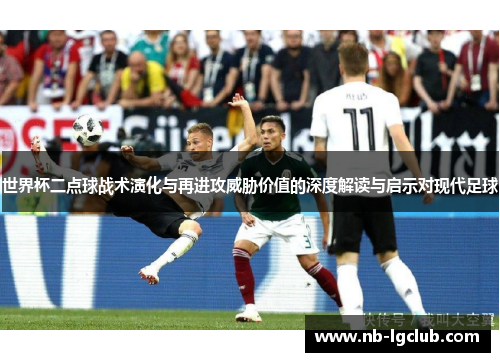 世界杯二点球战术演化与再进攻威胁价值的深度解读与启示对现代足球