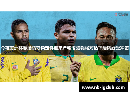 今夜美洲杯赛场防守稳定性迎来严峻考验强强对话下后防线受冲击 今夜美洲杯赛场防守稳定性迎来严峻考验强强对话下后防线受冲击