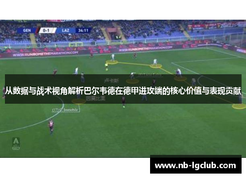 从数据与战术视角解析巴尔韦德在德甲进攻端的核心价值与表现贡献 从数据与战术视角解析巴尔韦德在德甲进攻端的核心价值与表现贡献