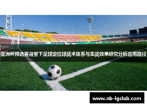 亚洲杯预选赛背景下足球定位球战术体系与实战效果研究分析应用路径 亚洲杯预选赛背景下足球定位球战术体系与实战效果研究分析应用路径