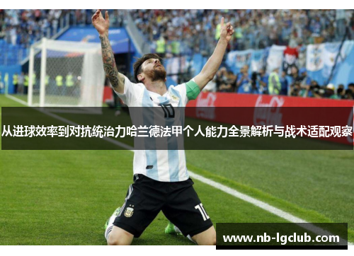 从进球效率到对抗统治力哈兰德法甲个人能力全景解析与战术适配观察 从进球效率到对抗统治力哈兰德法甲个人能力全景解析与战术适配观察