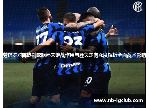 劳塔罗对阵热刺欧联杯关键战作用与胜负走向深度解析全面战术影响
