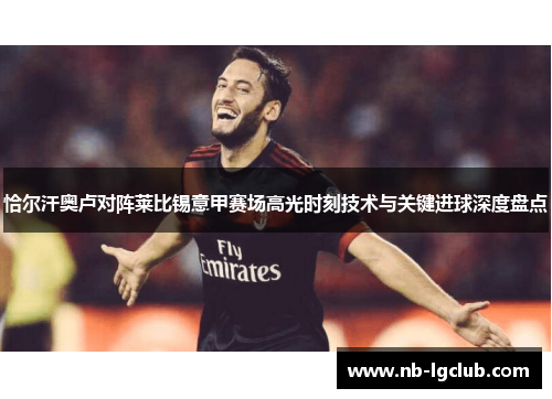 恰尔汗奥卢对阵莱比锡意甲赛场高光时刻技术与关键进球深度盘点