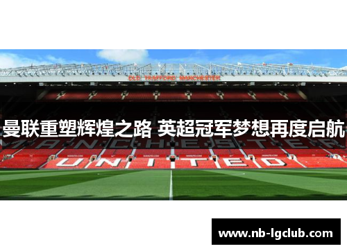 曼联重塑辉煌之路 英超冠军梦想再度启航