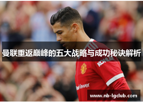 曼联重返巅峰的五大战略与成功秘诀解析