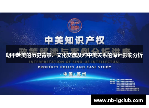 朗平赴美的历史背景、文化交流及对中美关系的深远影响分析