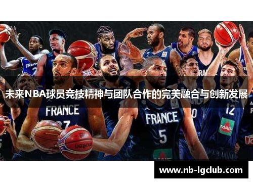 未来NBA球员竞技精神与团队合作的完美融合与创新发展