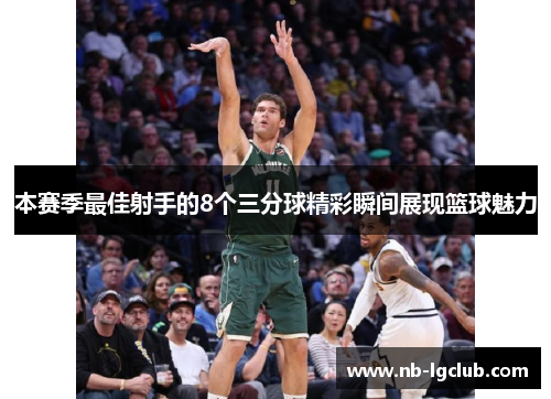 本赛季最佳射手的8个三分球精彩瞬间展现篮球魅力