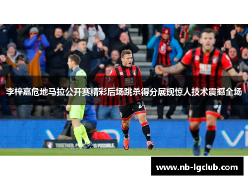 李梓嘉危地马拉公开赛精彩后场跳杀得分展现惊人技术震撼全场