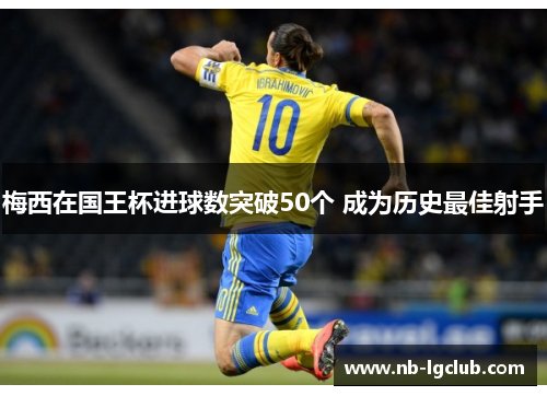 梅西在国王杯进球数突破50个 成为历史最佳射手