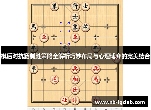 棋后对抗赛制胜策略全解析巧妙布局与心理博弈的完美结合