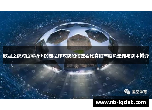 欧冠之夜对位解析下的定位球攻防如何左右比赛细节胜负走向与战术博弈