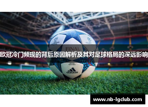 欧冠冷门频现的背后原因解析及其对足球格局的深远影响 欧冠冷门频现的背后原因解析及其对足球格局的深远影响