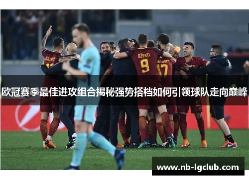 欧冠赛季最佳进攻组合揭秘强势搭档如何引领球队走向巅峰