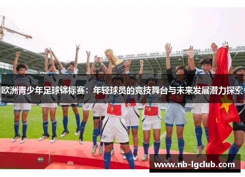 欧洲青少年足球锦标赛:年轻球员的竞技舞台与未来发展潜力探索 欧洲青少年足球锦标赛:年轻球员的竞技舞台与未来发展潜力探索