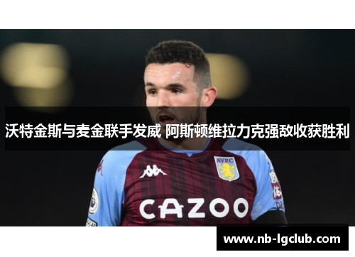 沃特金斯与麦金联手发威 阿斯顿维拉力克强敌收获胜利