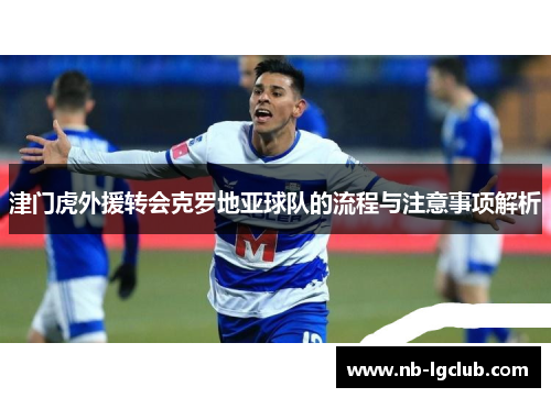津门虎外援转会克罗地亚球队的流程与注意事项解析
